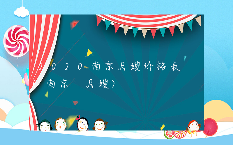 2020南京月嫂价格表 (南京 月嫂)